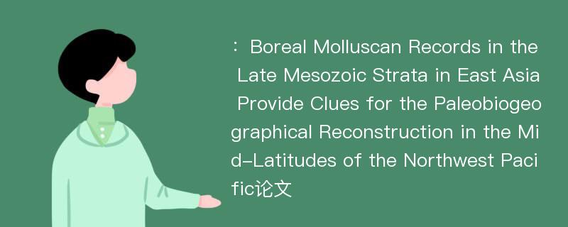 ：Boreal Molluscan Records in the Late Mesozoic Strata in East Asia Provide Clues for the Paleobiogeographical Reconstruction in the Mid-Latitudes of the Northwest Pacific论文