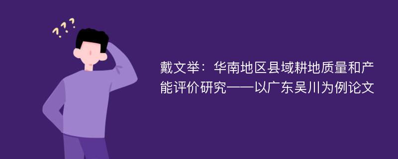 戴文举：华南地区县域耕地质量和产能评价研究——以广东吴川为例论文