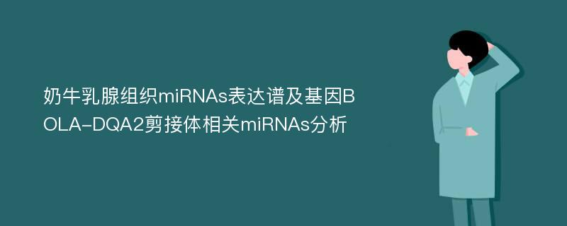 奶牛乳腺组织miRNAs表达谱及基因BOLA-DQA2剪接体相关miRNAs分析