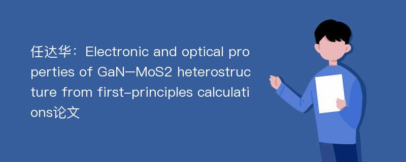 任达华：Electronic and optical properties of GaN–MoS2 heterostructure from first-principles calculations论文