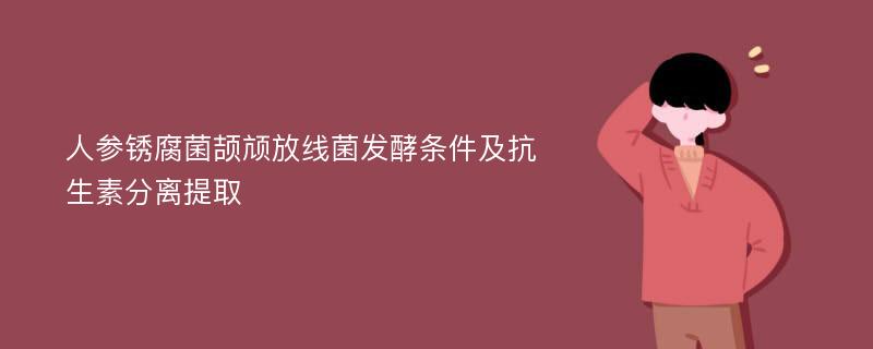 人参锈腐菌颉颃放线菌发酵条件及抗生素分离提取