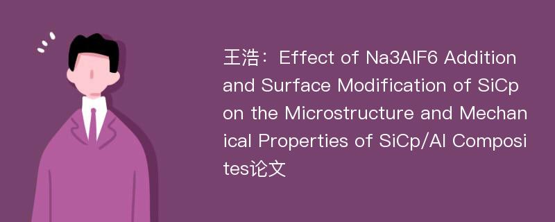 王浩：Effect of Na3AlF6 Addition and Surface Modification of SiCp on the Microstructure and Mechanical Properties of SiCp/Al Composites论文