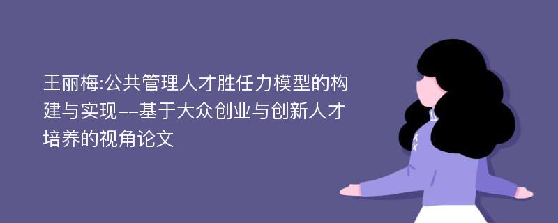 王丽梅:公共管理人才胜任力模型的构建与实现--基于大众创业与创新人才培养的视角论文