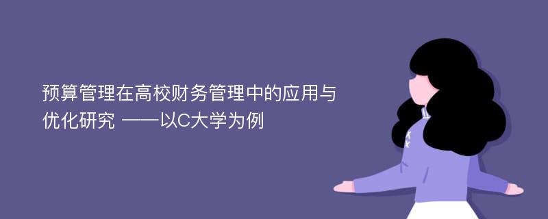 预算管理在高校财务管理中的应用与优化研究 ——以C大学为例