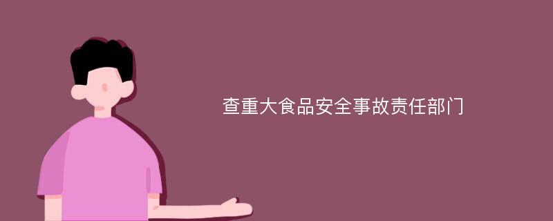 查重大食品安全事故责任部门