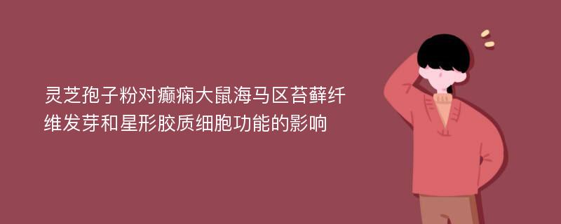 灵芝孢子粉对癫痫大鼠海马区苔藓纤维发芽和星形胶质细胞功能的影响