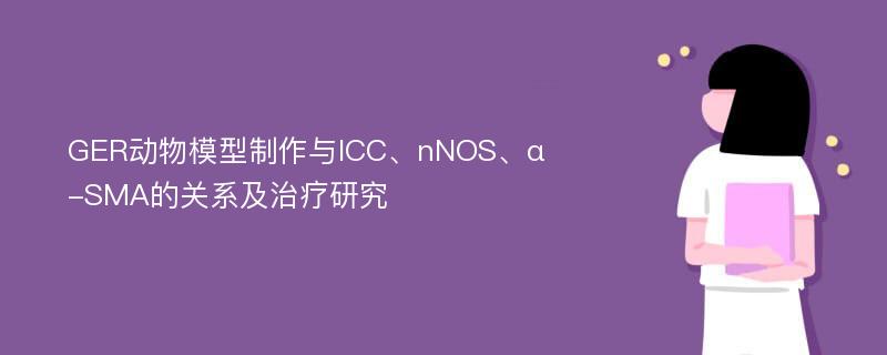 GER动物模型制作与ICC、nNOS、α-SMA的关系及治疗研究