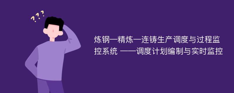 炼钢—精炼—连铸生产调度与过程监控系统 ——调度计划编制与实时监控