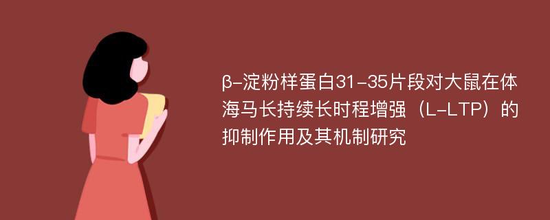 β-淀粉样蛋白31-35片段对大鼠在体海马长持续长时程增强（L-LTP）的抑制作用及其机制研究