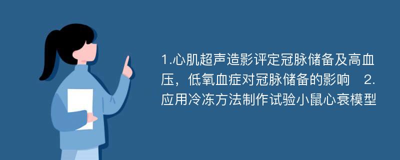 1.心肌超声造影评定冠脉储备及高血压，低氧血症对冠脉储备的影响　2.应用冷冻方法制作试验小鼠心衰模型